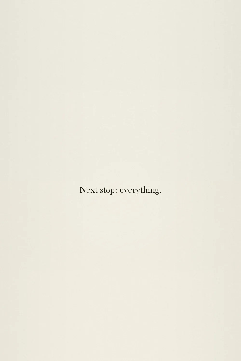 Next stop: everything.