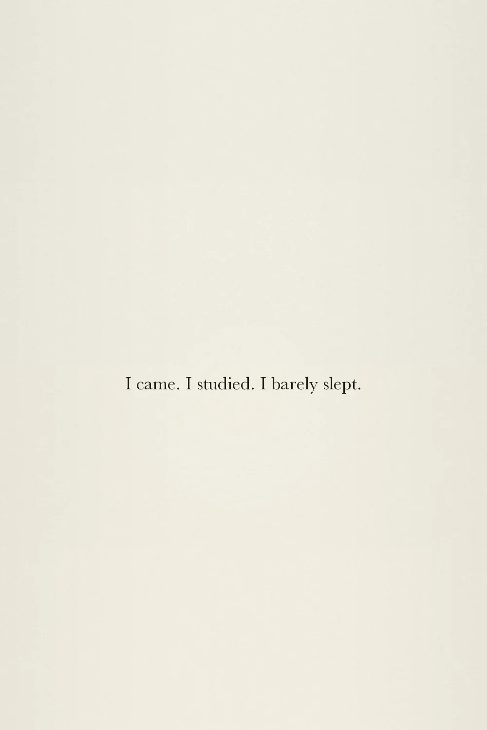 I came. I studied. I barely slept.
