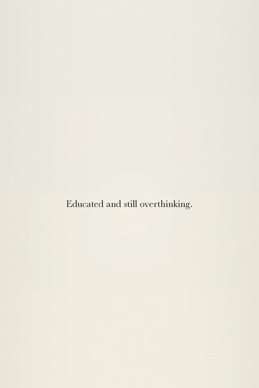 Educated and still overthinking.