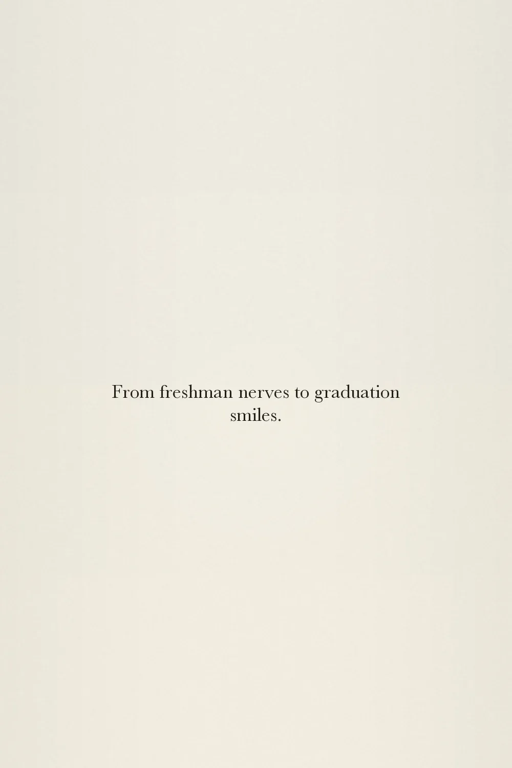 From freshman nerves to graduation smiles.