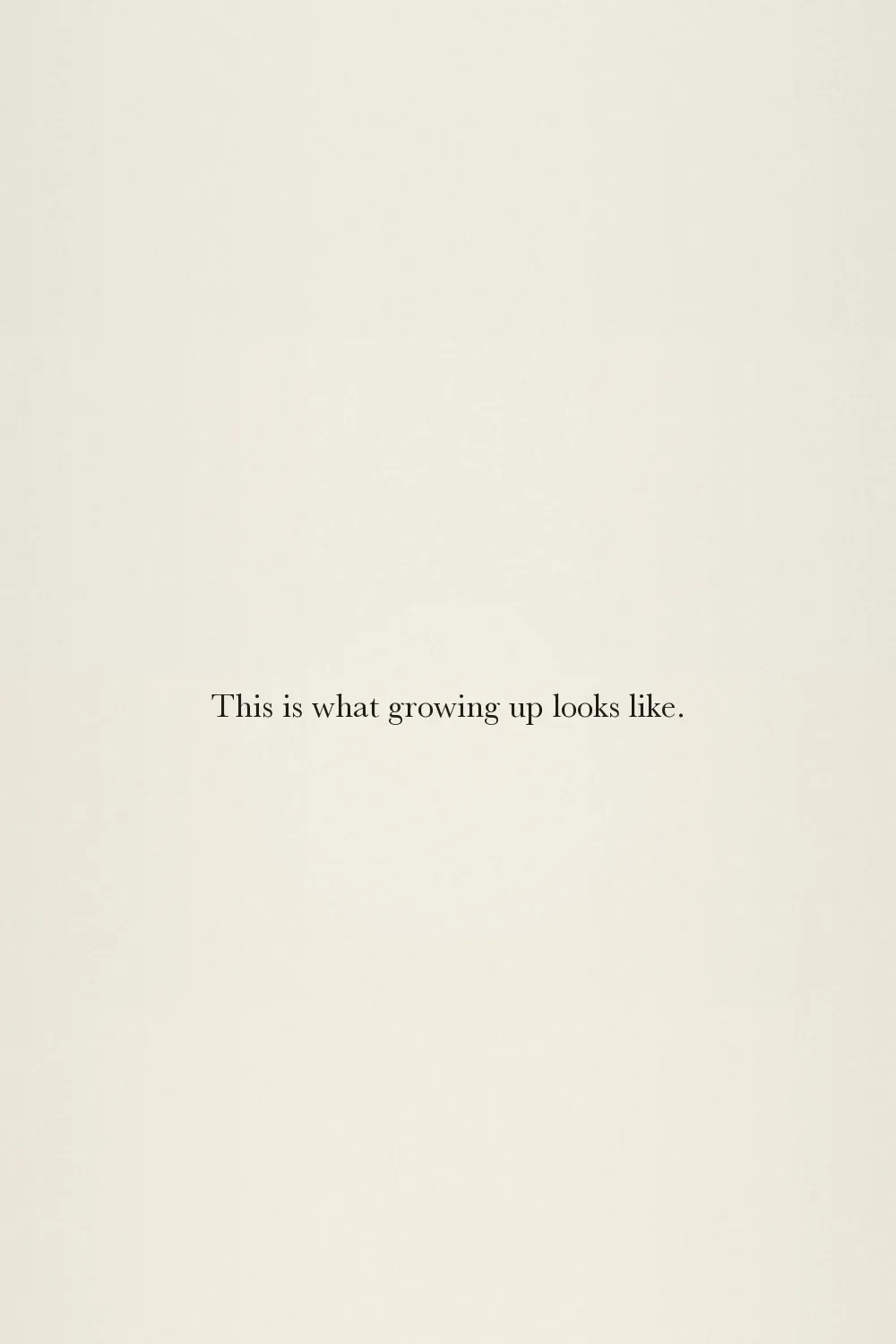 This is what growing up looks like.