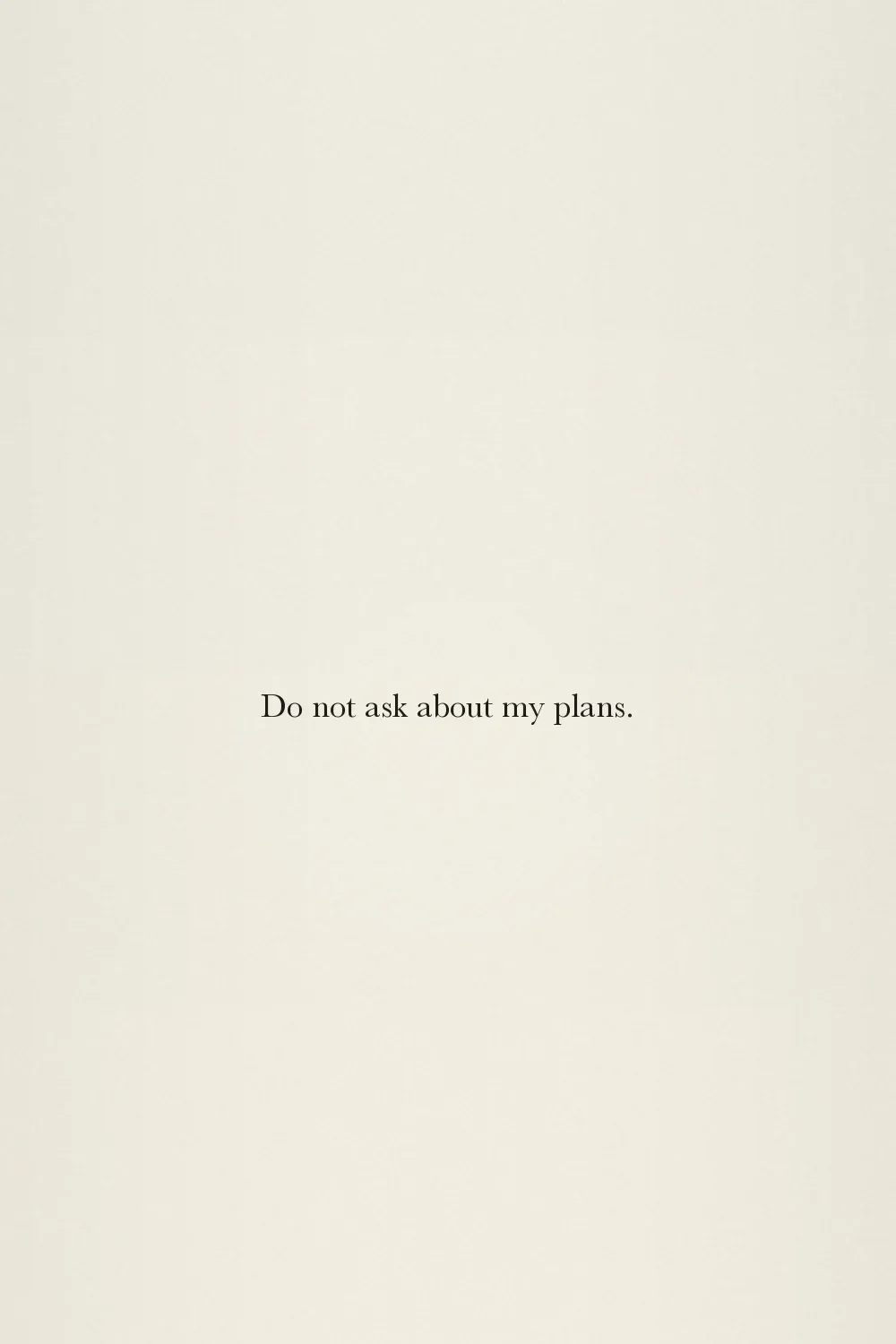 Do not ask about my plans.