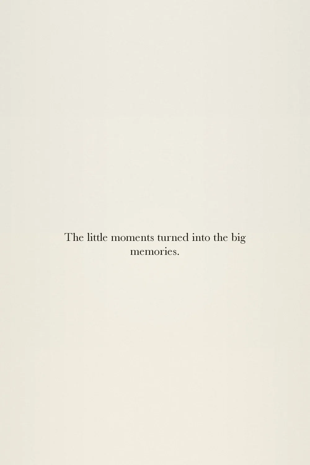 The little moments turned into the big memories.