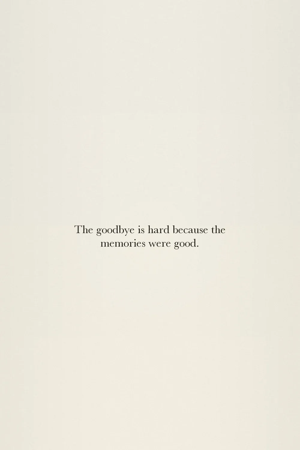 The goodbye is hard because the memories were good.