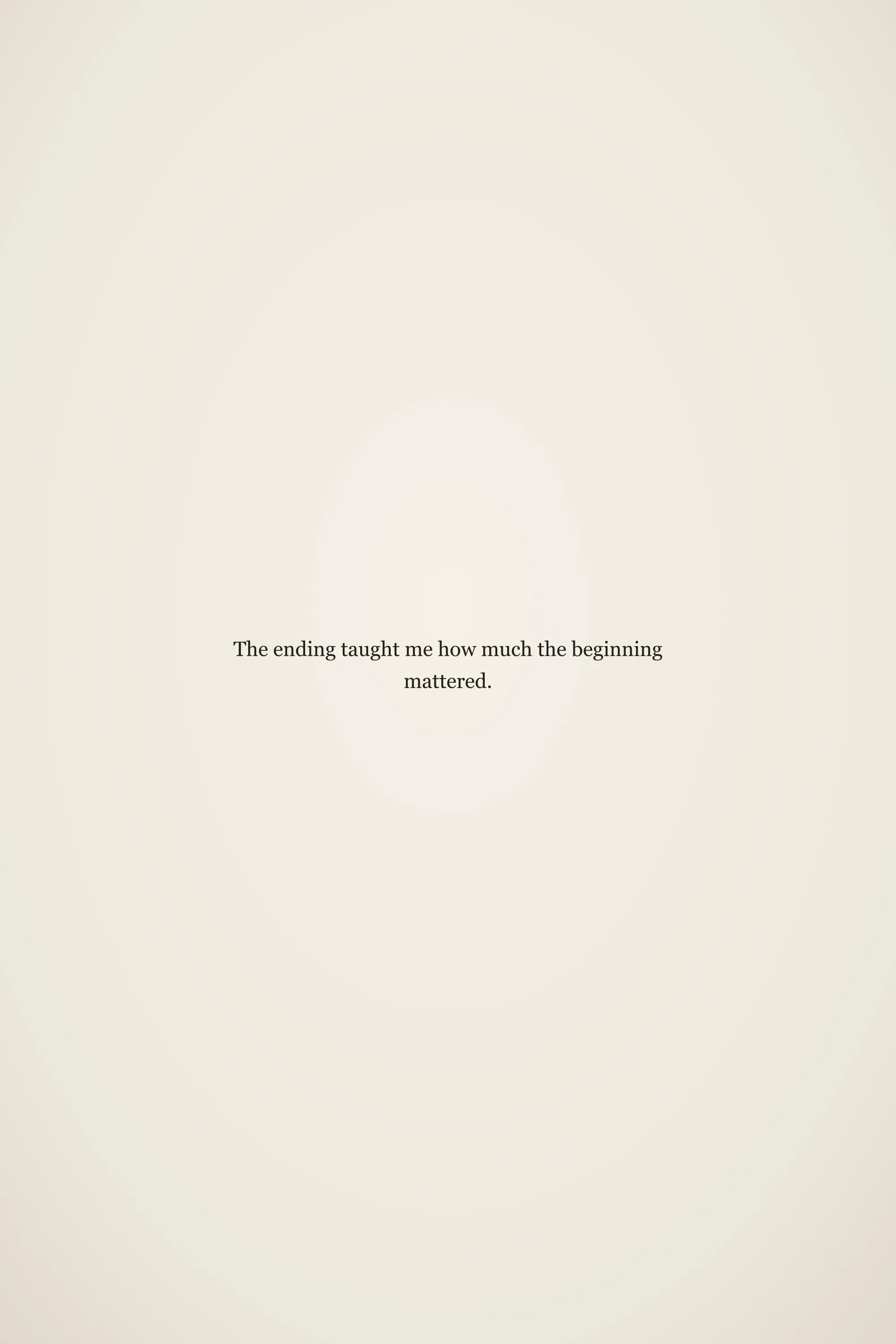 Short meaningful senior quote: The ending taught me how much the beginning mattered.