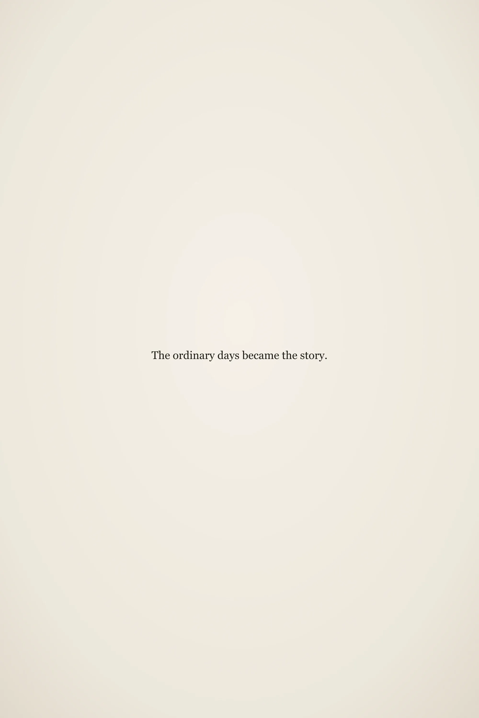 Short meaningful senior quote: The ordinary days became the story.